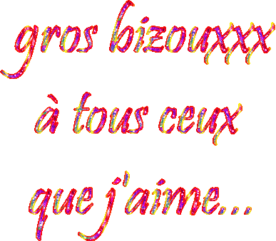 Gros bizouxxxxxxxxxxx � tous ceux que j'aime...